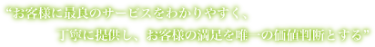 お客様の満足を唯一の価値判断とする